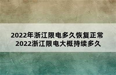 2022年浙江限电多久恢复正常 2022浙江限电大概持续多久